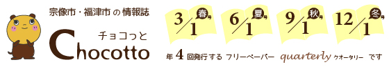 宗像市・福津市のフリーペーパーChocottoは3月1日、6月1日、9月1日、12月1日。年4回発行するクオータリーです。